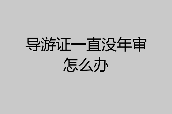 导游证一直没年审怎么办