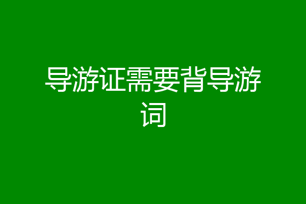 导游证需要背导游词