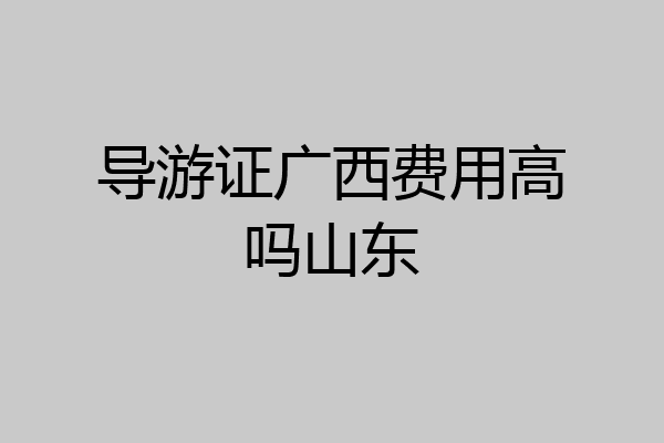 导游证广西费用高吗山东