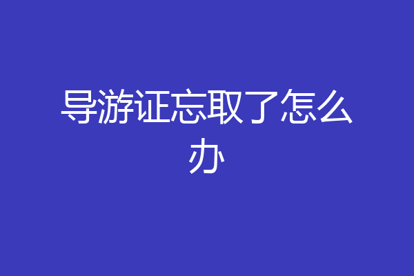 导游证忘取了怎么办