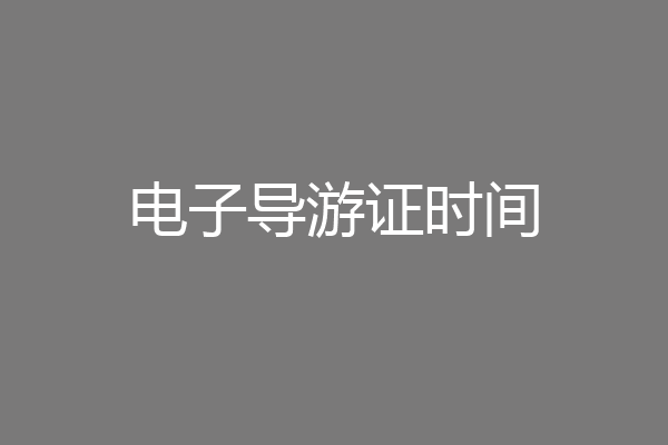 电子导游证时间