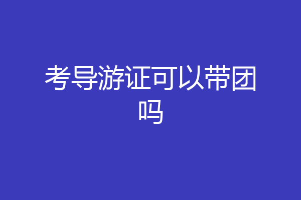 考导游证可以带团吗
