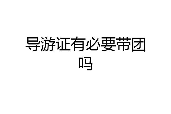 导游证有必要带团吗