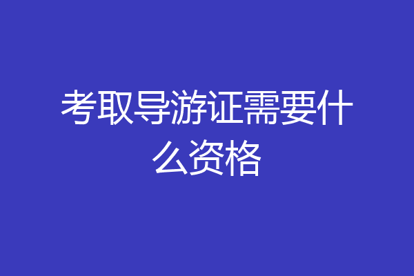 考取导游证需要什么资格