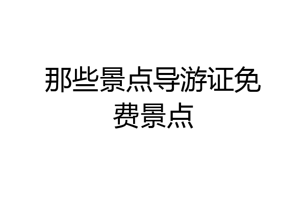 那些景点导游证免费景点
