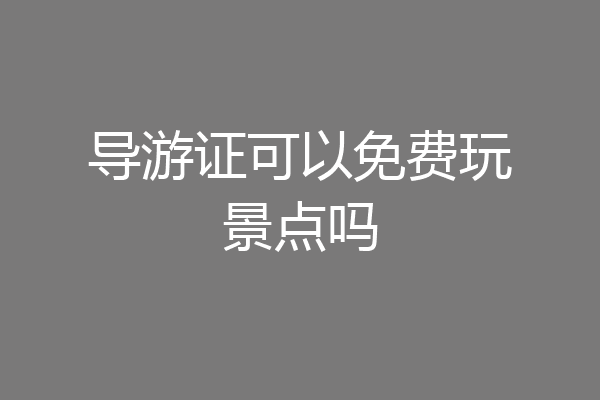 导游证可以免费玩景点吗