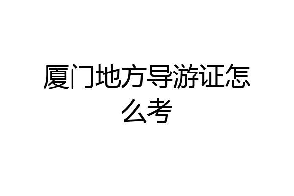 厦门地方导游证怎么考