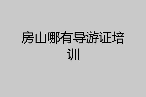 房山哪有导游证培训