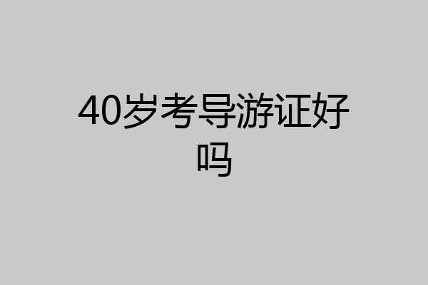 40岁考导游证好吗
