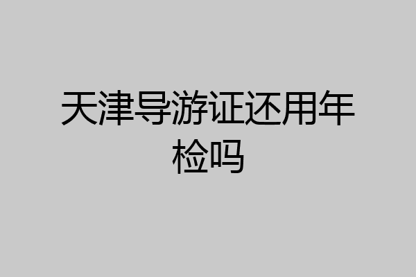 天津导游证还用年检吗