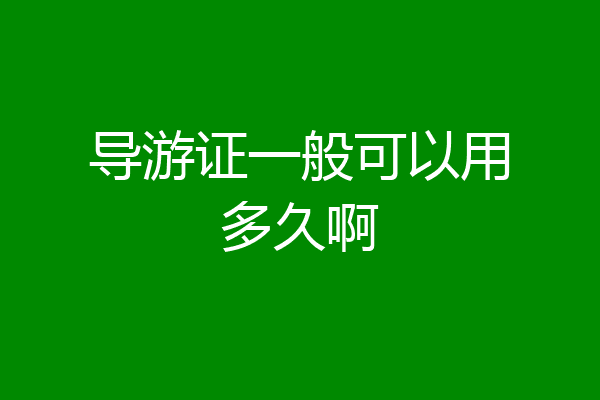 导游证一般可以用多久啊