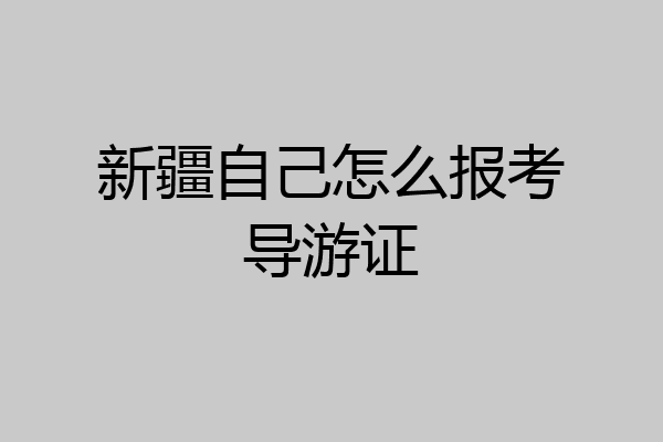 新疆自己怎么报考导游证
