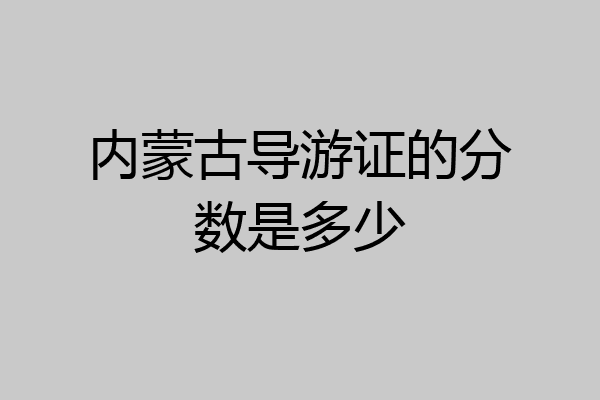 内蒙古导游证的分数是多少
