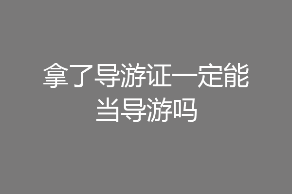拿了导游证一定能当导游吗