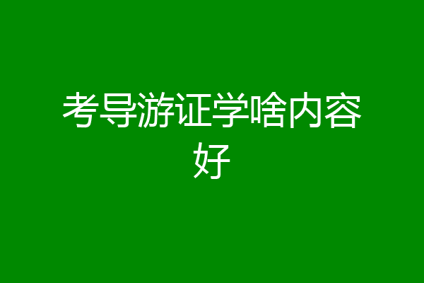 考导游证学啥内容好