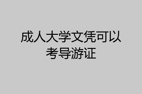 成人大学文凭可以考导游证