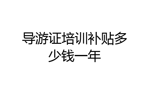 导游证培训补贴多少钱一年