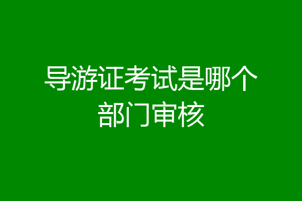 导游证考试是哪个部门审核