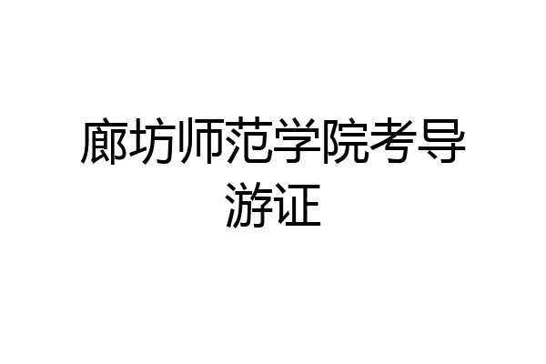 廊坊师范学院考导游证