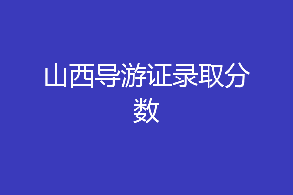 山西导游证录取分数