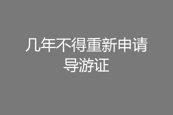 几年不得重新申请导游证