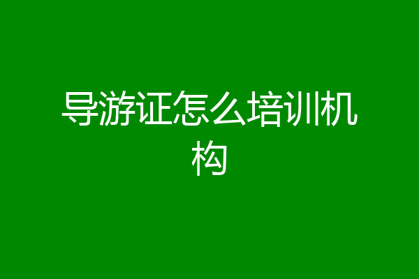 导游证怎么培训机构