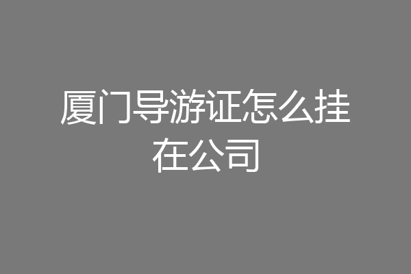 厦门导游证怎么挂在公司