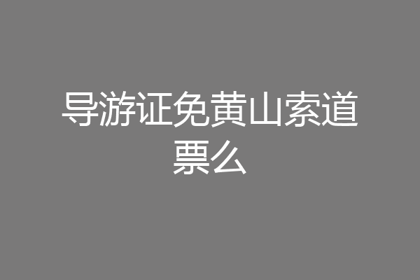导游证免黄山索道票么