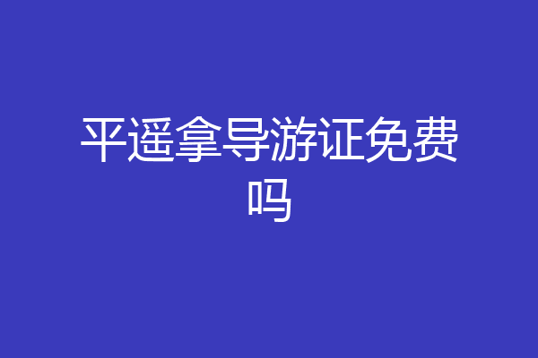 平遥拿导游证免费吗