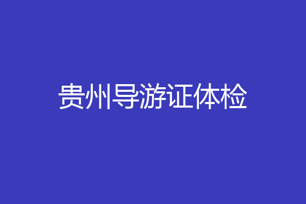 贵州导游证体检