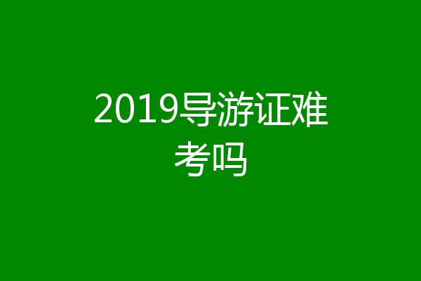 2019导游证难考吗