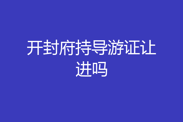 开封府持导游证让进吗