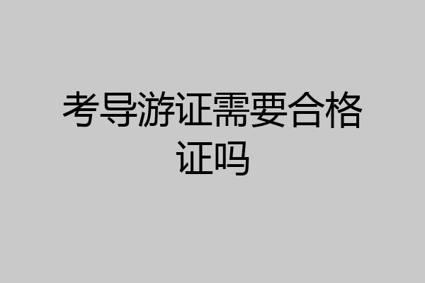 考导游证需要合格证吗