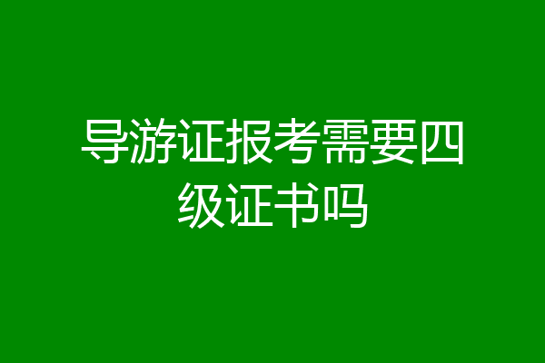 导游证报考需要四级证书吗