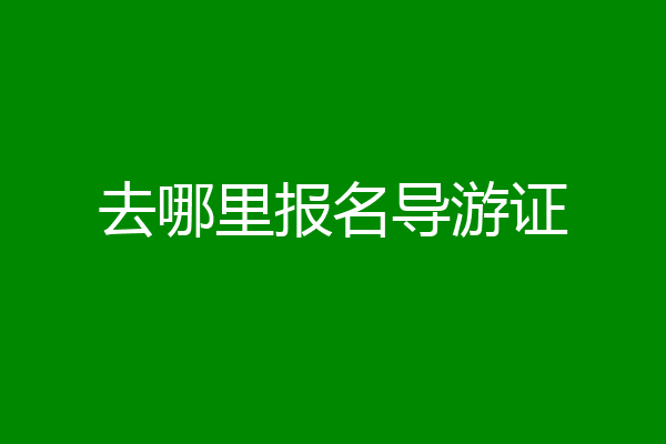 去哪里报名导游证