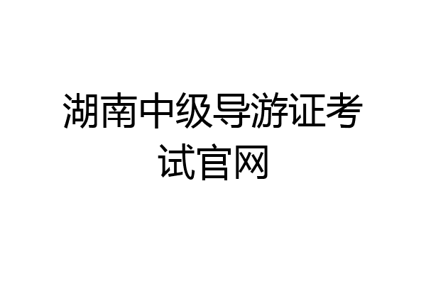 湖南中级导游证考试官网