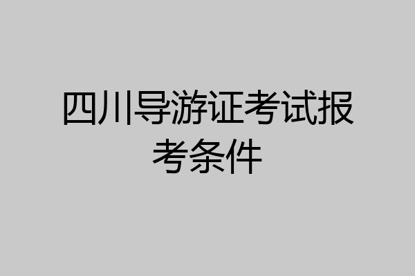 四川导游证考试报考条件