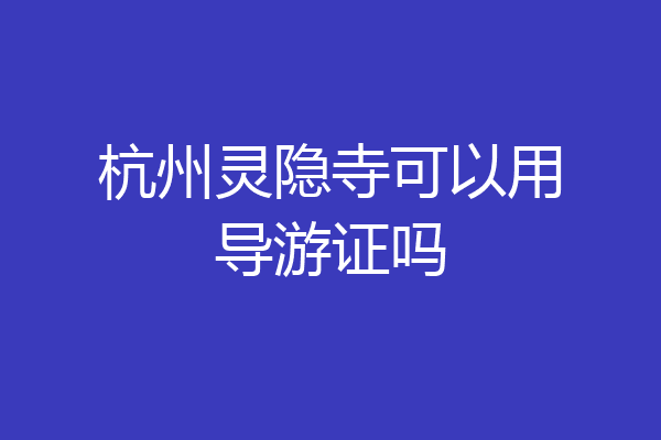 杭州灵隐寺可以用导游证吗