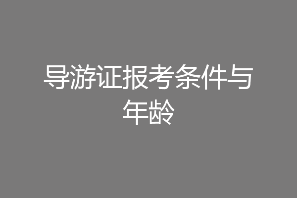 导游证报考条件与年龄