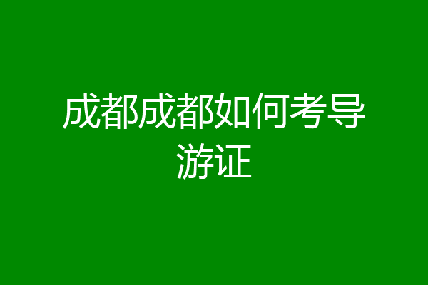 成都成都如何考导游证