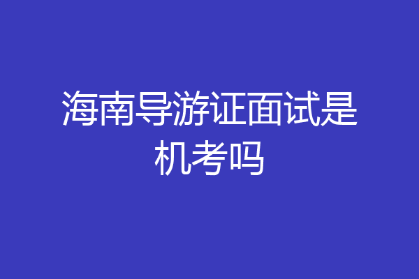 海南导游证面试是机考吗