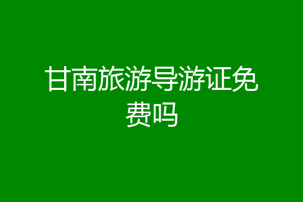 甘南旅游导游证免费吗