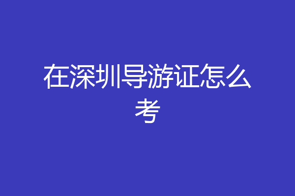 在深圳导游证怎么考