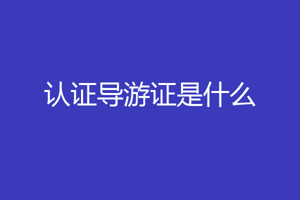认证导游证是什么