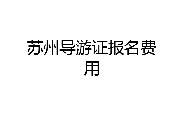 苏州导游证报名费用