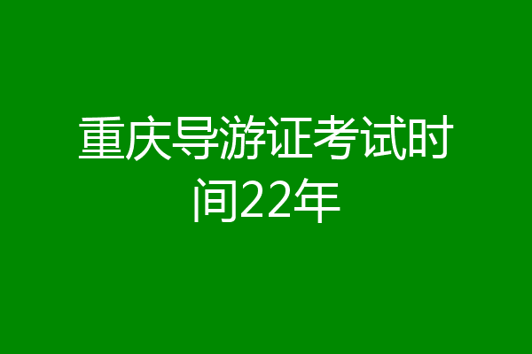 重庆导游证考试时间22年