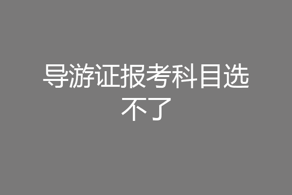 导游证报考科目选不了
