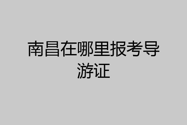 南昌在哪里报考导游证