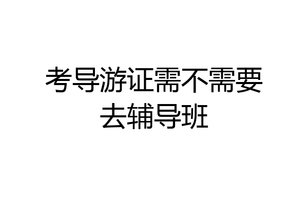 考导游证需不需要去辅导班