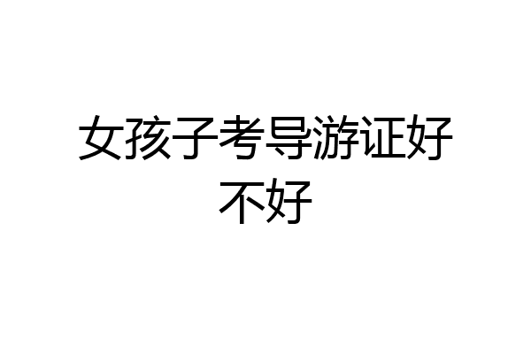 女孩子考导游证好不好